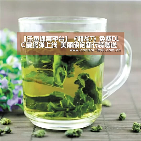 【乐鱼体育平台】《如龙7》免费DLC最终弹上线 美丽旗袍新衣装赠送