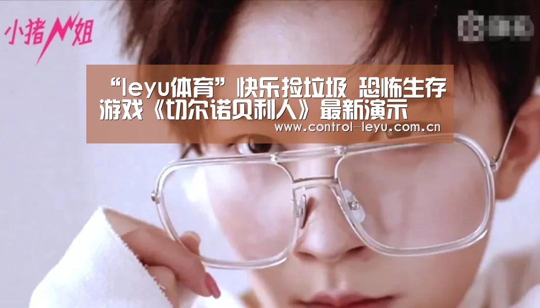“leyu体育”快乐捡垃圾 恐怖生存游戏《切尔诺贝利人》最新演示(图2) 乐鱼体育平台