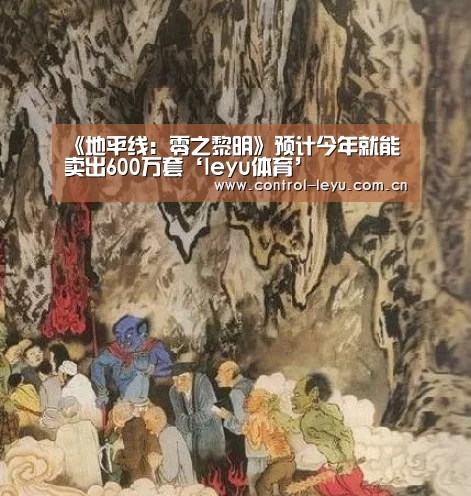 《地平线：零之黎明》预计今年就能卖出600万套‘leyu体育’