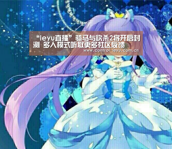 “leyu直播”骑马与砍杀2将开启封测 多人模式听取更多社区反馈