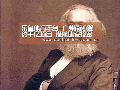 乐鱼体育平台-广州南沙签约千亿项目 港航建设投资超过350亿(图2) leyu直播